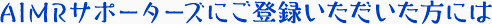 AIMRサポーターズにご登録いただいた方には