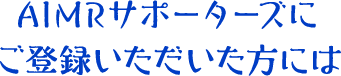 AIMRサポーターズにご登録いただいた方には